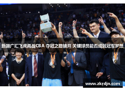 新疆广汇飞虎再战CBA 夺冠之路铺开 关键球员能否成就冠军梦想