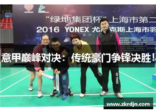 意甲巅峰对决：传统豪门争锋决胜！