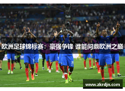 欧洲足球锦标赛：豪强争锋 谁能问鼎欧洲之巅