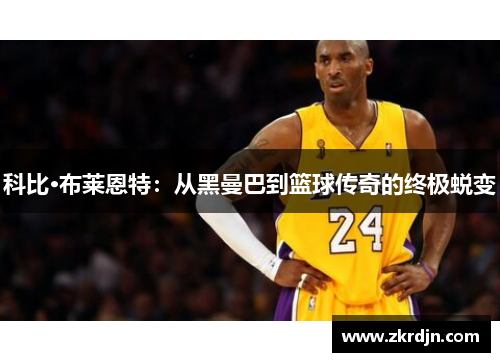 科比·布莱恩特：从黑曼巴到篮球传奇的终极蜕变