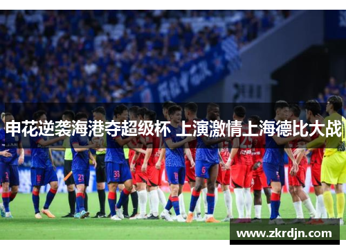 申花逆袭海港夺超级杯 上演激情上海德比大战