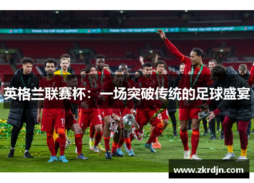 英格兰联赛杯：一场突破传统的足球盛宴