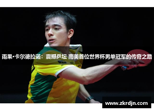 雨果·卡尔德拉诺：震撼乒坛 南美首位世界杯男单冠军的传奇之路