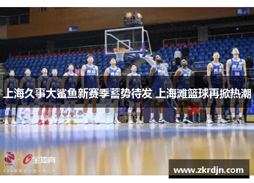 上海久事大鲨鱼新赛季蓄势待发 上海滩篮球再掀热潮