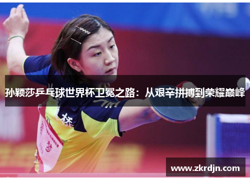 孙颖莎乒乓球世界杯卫冕之路：从艰辛拼搏到荣耀巅峰