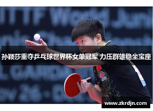 孙颖莎重夺乒乓球世界杯女单冠军 力压群雄稳坐宝座