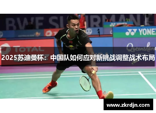 2025苏迪曼杯：中国队如何应对新挑战调整战术布局