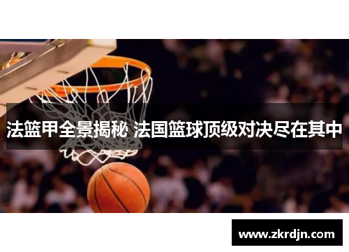 法篮甲全景揭秘 法国篮球顶级对决尽在其中