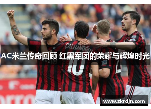 AC米兰传奇回顾 红黑军团的荣耀与辉煌时光
