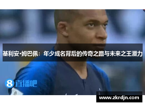 基利安·姆巴佩：年少成名背后的传奇之路与未来之王潜力
