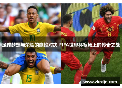 足球梦想与荣耀的巅峰对决 FIFA世界杯赛场上的传奇之战