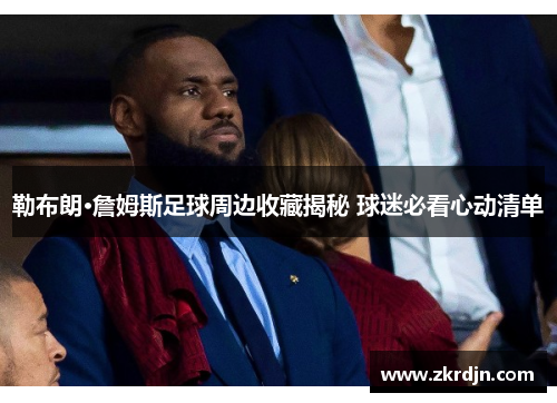 勒布朗·詹姆斯足球周边收藏揭秘 球迷必看心动清单