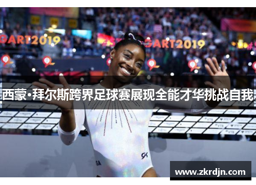 西蒙·拜尔斯跨界足球赛展现全能才华挑战自我