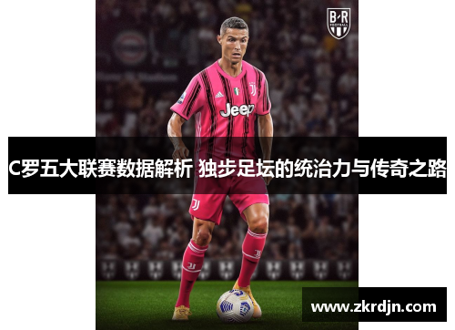 C罗五大联赛数据解析 独步足坛的统治力与传奇之路