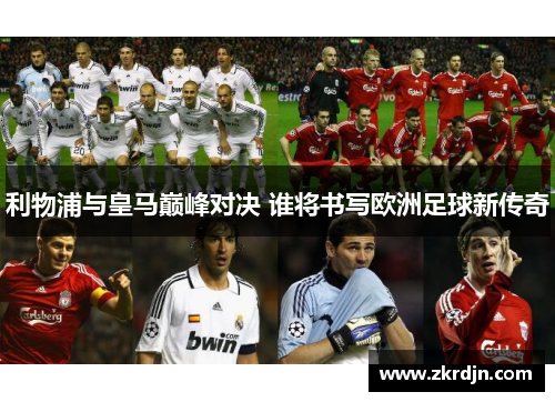 利物浦与皇马巅峰对决 谁将书写欧洲足球新传奇