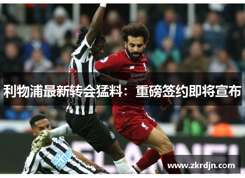 利物浦最新转会猛料：重磅签约即将宣布