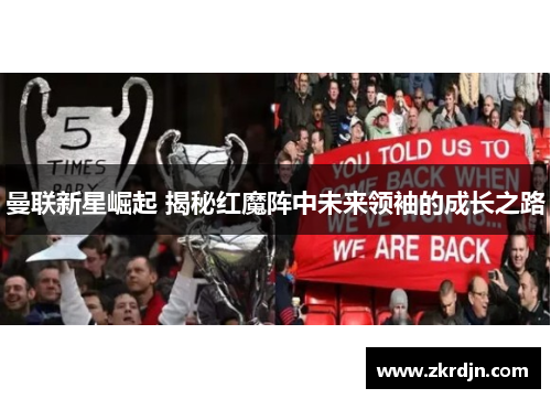 曼联新星崛起 揭秘红魔阵中未来领袖的成长之路