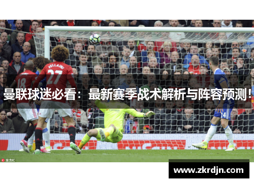 曼联球迷必看：最新赛季战术解析与阵容预测！