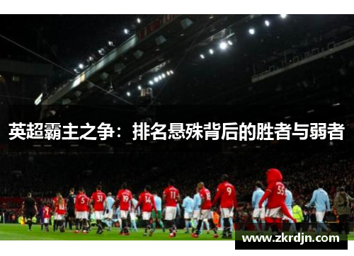 英超霸主之争：排名悬殊背后的胜者与弱者