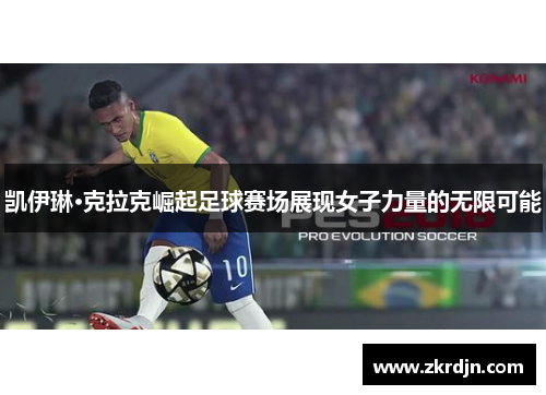 凯伊琳·克拉克崛起足球赛场展现女子力量的无限可能