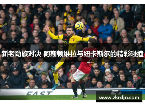 新老劲旅对决 阿斯顿维拉与纽卡斯尔的精彩碰撞