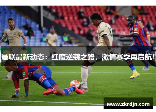 曼联最新动态：红魔逆袭之路，激情赛季再启航！